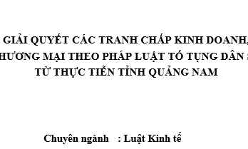 Luận văn Giải quyết các tranh chấp kinh doanh thương mại theo pháp luật tố tụng dân sự