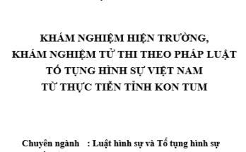 Khám nghiệm hiện trường, khám nghiệm tử thi theo pháp luật tố tụng hình sự Việt Nam từ thực tiễn tỉnh Kon Tum