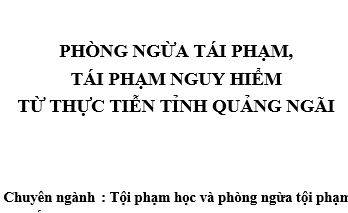 Phòng ngừa tái phạm, tái phạm nguy hiểm từ thực tiễn tỉnh Quảng Ngãi