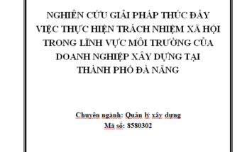 Nghiên cứu giải pháp thúc đẩy việc thực hiện trách nhiệm xã hội trong lĩnh vực môi trường của doanh nghiệp xây dựng