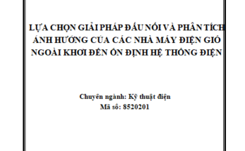 LỰA CHỌN GIẢI PHÁP ĐẤU NỐI VÀ PHÂN TÍCH ẢNH HƯỞNG CỦA CÁC NHÀ MÁY ĐIỆN GIÓ NGOÀI KHƠI ĐẾN ỔN ĐỊNH HỆ THỐNG ĐIỆN