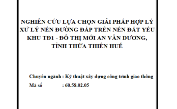 NGHIÊN CỨU LỰA CHỌN GIẢI PHÁP HỢP LÝ XỬ LÝ NỀN ĐƯỜNG ĐẮP TRÊN NỀN ĐẤT YẾU KHU TĐ1 - ĐÔ THỊ MỚI AN VÂN DƯƠNG