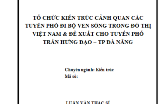 TỔ CHỨC KIẾN TRÚC CẢNH QUAN CÁC TUYẾN PHỐ ĐI BỘ VEN SÔNG TRONG ĐÔ THỊ VIỆT NAM & ĐỀ XUẤT CHO TUYẾN PHỐ TRẦN HƯNG ĐẠO