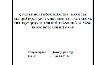 Quản lý hoạt động kiểm tra-đánh giá kết quả học tập của học sinh tại các trường Tiểu học Quận Thanh Khê thành phố Đà Nẵng trong bối cảnh hiện nay