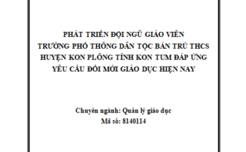 Phát triển đội ngũ GV trường phổ thông dân tộc bán trú trung học cơ sở trên địa bàn huyện KonPlông tỉnh Kon Tum đáp ứng yêu cầu đổi mới giáo dục hiện nay