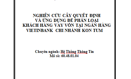 Nghiên cứu cây quyết định và ứng dụng để phân loại khách hàng vay vốn tại ngân hàng Vietinbank chi nhánh Kon Tum