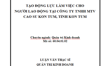 Tạo động lực làm việc cho người lao động tại Công ty TNHH MTV Cao su Kon Tum tỉnh Kon Tum