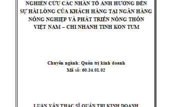 Nghiên cứu các nhân tố ảnh hưởng đến sự hài lòng của khách hàng tại Ngân hàng nông nghiệp và phát triển nông thôn Việt Nam- Chi nhánh Tỉnh Kon Tum