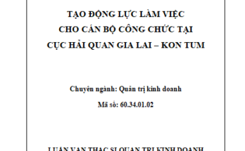 Tạo động lực làm việc cho công chức và nhân viên tại Cục Hải quan Gia Lai – Kon Tum