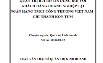 Quản trị rủi ro tín dụng đối với khách hàng doanh nghiệp tại ngân hàng TMCP Công Thương Việt Nam – CN Kon Tum