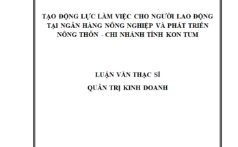 Tạo động lực làm việc cho người lao động tại Ngân hàng Nông nghiệp và Phát triển nông thôn - Chi nhánh tỉnh Kon Tum