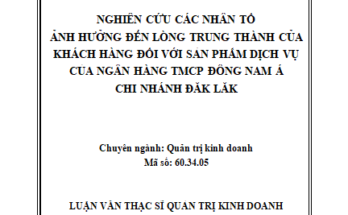 Nghiên cứu các nhân tố ảnh hưởng đến lòng trung thành của khách hàng đối với sản phẩm dịch vụ của Ngân hàng Thương mại cổ phần Đông Nam Á - Chi nhánh Đăk Lăk