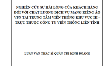 Nghiên cứu sự hài lòng của khách hàng đối với chất lượng dịch vụ mạng riêng ảo VPN tại trung tâm viễn thông khu vực III- Trực thuộc công ty viễn thông liên Tỉnh