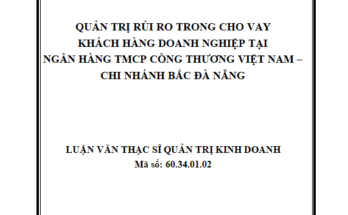 Quản trị rủi ro trong cho vay khách hàng doanh nghiệp tại ngân hàng TMCP Công Thương Việt Nam – CN Bắc Đà Nẵng