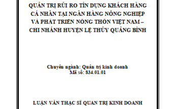 Quản trị rủi ro tín dụng khách hàng cá nhân tại Ngân hàng Nông nghiệp và Phát triển Nông Thôn Việt Nam – Chi nhánh huyện Lệ Thủy Quảng Bình