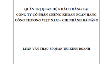 Quản trị quan hệ khách hàng tại Công ty cổ phần Chứng khoán Ngân hàng Công thương Việt Nam – Chi nhánh Đà Nẵng