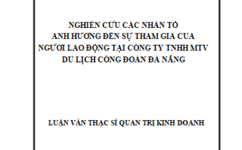 Nghiên cứu các nhân tố ảnh hưởng đến sự tham gia của người lao động tại Công ty TNHH MTV Du lịch Công đoàn Đà Nẵng