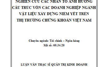 Nghiên cứu các nhân tố ảnh hưởng cấu trúc vốn các doanh nghiệp ngành vật liệu xây dựng niêm yết trên thị trường chứng khoán Việt Nam