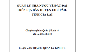 Quản lý nhà nước về đất đai trên địa bàn huyện Chư Păh tỉnh Gia Lai