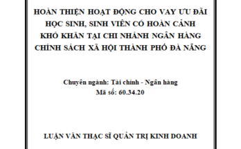 Hoàn thiện hoạt động cho vay ưu đãi Học sinh, sinh viên có hoàn cảnh khó khăn tại Chi nhánh Ngân hàng Chính sách xã hội thành phố Đà Nẵng