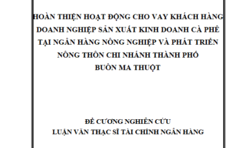 Hoàn thiện hoạt động cho vay khách hàng doanh nghiệp sản xuất kinh doanh cà phê tại Ngân hàng Nông nghiệp và Phát triển nông thôn Việt Nam
