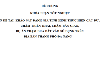 Khảo sát đánh giá tình hình thực hiện các dự án chậm triển khai dự án chậm bàn giao dự án chậm đưa đất vào sử dụng trên địa bàn thành phố Đà Nẵng