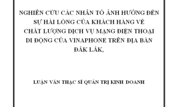 Nghiên cứu các nhân tố ảnh hưởng đến sự hài lòng của khách hàng về chất lượng dịch vụ di động mạng của Vinaphone Đắk Lắk