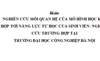 NGHIÊN CỨU MỐI QUAN HỆ CỦA MÔ HÌNH HỌC KẾT HỢP TỚI NĂNG LỰC TỰ HỌC CỦA SINH VIÊN NGHIÊN CỨU TRƯỜNG HỢP TẠI TRƯỜNG ĐẠI HỌC CÔNG NGHIỆP HÀ NỘI