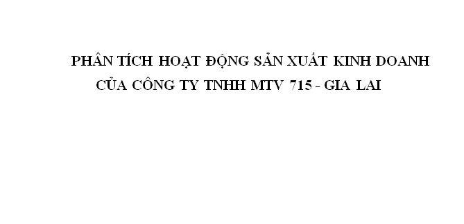 PHÂN TÍCH HOẠT ĐỘNG SẢN XUẤT KINH DOANH CỦA CÔNG TY TNHH MTV 715 - GIA LAI