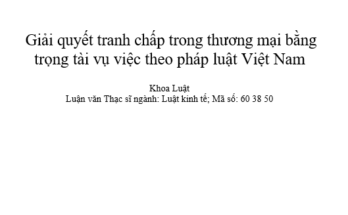 GIẢI QUYẾT TRANH CHẤP TRONG THƯƠNG MẠI BẰNG TRỌNG TÀI VỤ VIỆC THEO PHÁP LUẬT VIỆT NAM