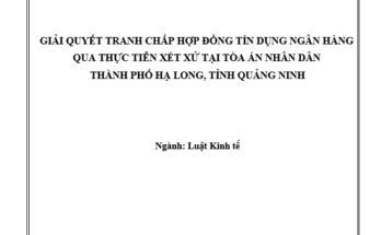 Giảiquyết tranh chấp hợp đồng tín dụng ngân hàng qua thực tiễn xét xử tại Tòa án nhân dân thành phố Hạ Long tỉnh Quảng Ninh