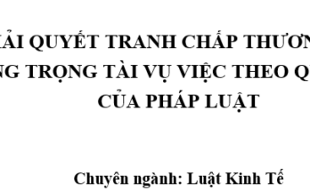 Giải quyết tranh chấp thương mại bằng Trọng tài vụ việc theo quy định của Pháp Luật Việt Nam