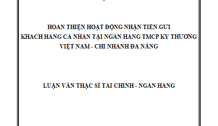 Hoàn thiện hoạt động nhận tiền gửi khách hàng cá nhân tại Ngân hàng Thương mại Cổ phần Kỹ thương Việt Nam - Chi nhánh Đà Nẵng